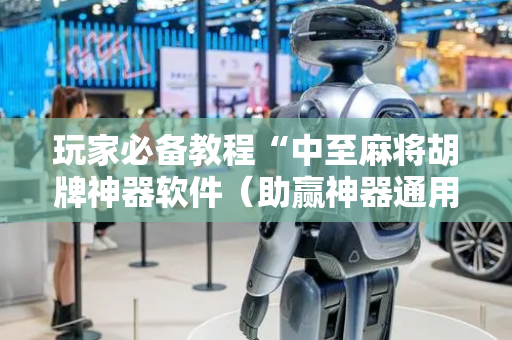 玩家必备教程“中至麻将胡牌神器软件（助赢神器通用版）