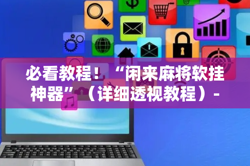 必看教程！“闲来麻将软挂神器”（详细透视教程）-哔哩哔哩