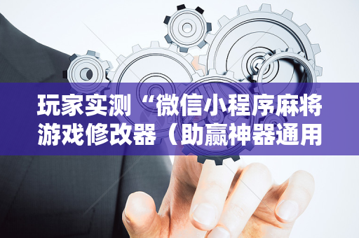 玩家实测“微信小程序麻将游戏修改器（助赢神器通用版）
