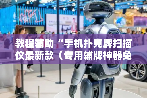 教程辅助“手机扑克牌扫描仪最新款（专用辅牌神器免安装）