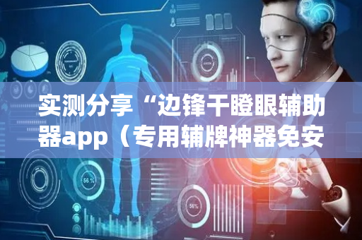 实测分享“边锋干瞪眼辅助器app（专用辅牌神器免安装）