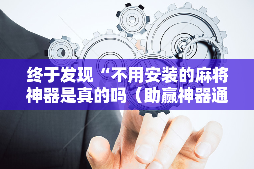 终于发现“不用安装的麻将神器是真的吗（助赢神器通用版）
