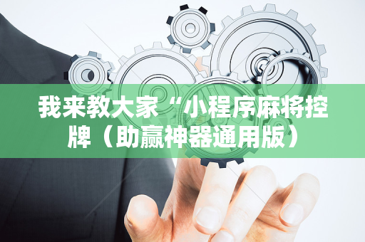 我来教大家“小程序麻将控牌（助赢神器通用版）
