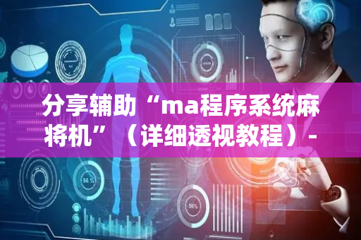 分享辅助“ma程序系统麻将机”（详细透视教程）-哔哩哔哩