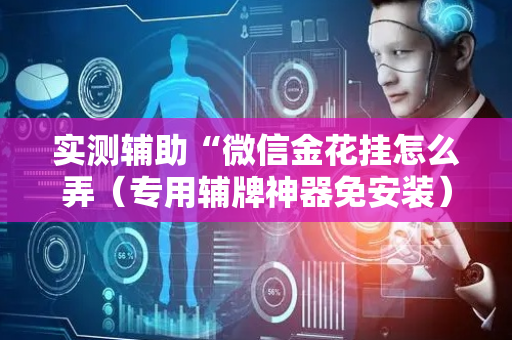实测辅助“微信金花挂怎么弄（专用辅牌神器免安装）