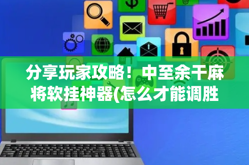 分享玩家攻略！中至余干麻将软挂神器(怎么才能调胜率)
