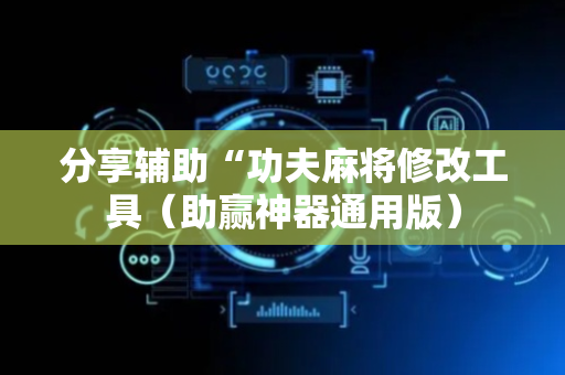 分享辅助“功夫麻将修改工具（助赢神器通用版）