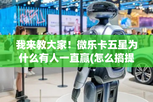 我来教大家！微乐卡五星为什么有人一直赢(怎么搞提高胜率)