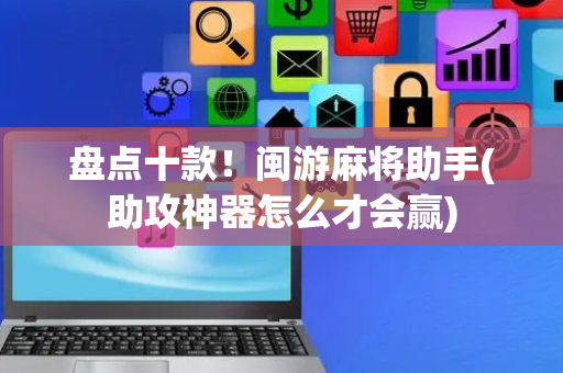 盘点十款！闽游麻将助手(助攻神器怎么才会赢)
