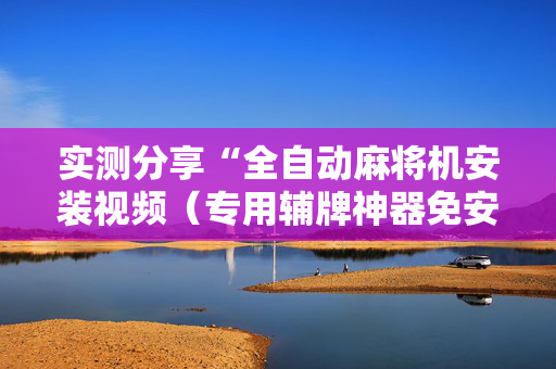 实测分享“全自动麻将机安装视频（专用辅牌神器免安装）
