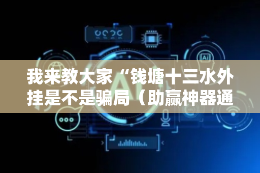 我来教大家“钱塘十三水外挂是不是骗局（助赢神器通用版）