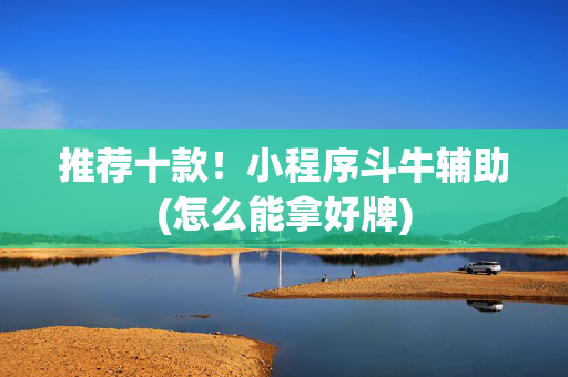 推荐十款！小程序斗牛辅助(怎么能拿好牌)