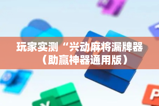 玩家实测“兴动麻将漏牌器（助赢神器通用版）