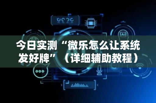 今日实测“微乐怎么让系统发好牌”（详细辅助教程）-哔哩哔哩
