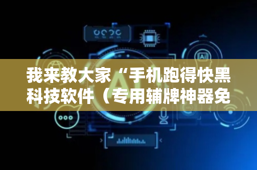我来教大家“手机跑得快黑科技软件（专用辅牌神器免安装）