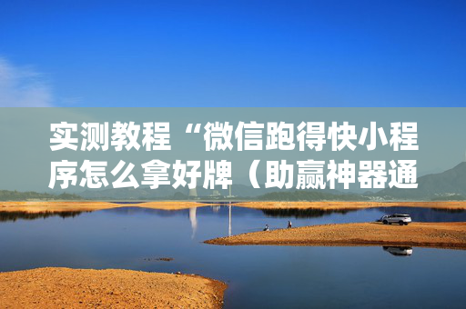 实测教程“微信跑得快小程序怎么拿好牌（助赢神器通用版）