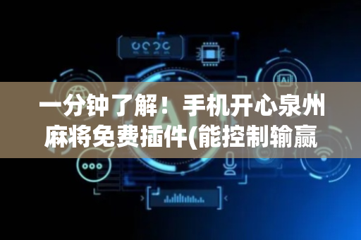一分钟了解！手机开心泉州麻将免费插件(能控制输赢吗)