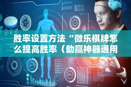 胜率设置方法“微乐棋牌怎么提高胜率（助赢神器通用版）