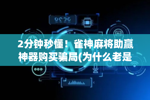 2分钟秒懂！雀神麻将助赢神器购买骗局(为什么老是输)