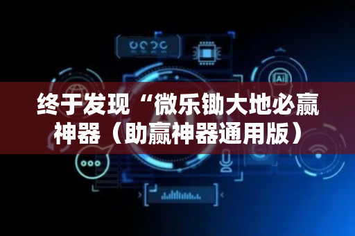 终于发现“微乐锄大地必赢神器（助赢神器通用版）