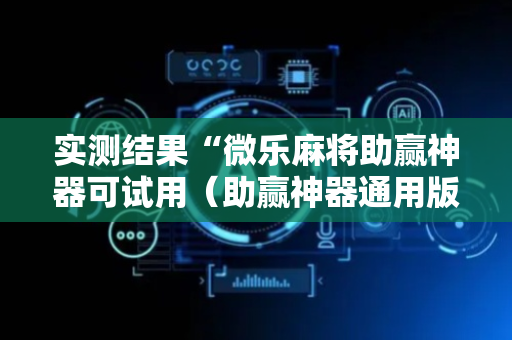 实测结果“微乐麻将助赢神器可试用（助赢神器通用版）