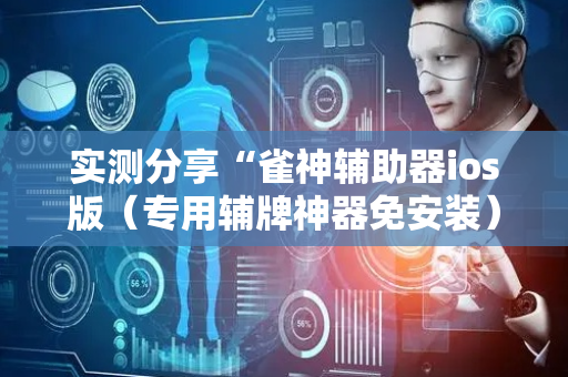 实测分享“雀神辅助器ios版（专用辅牌神器免安装）