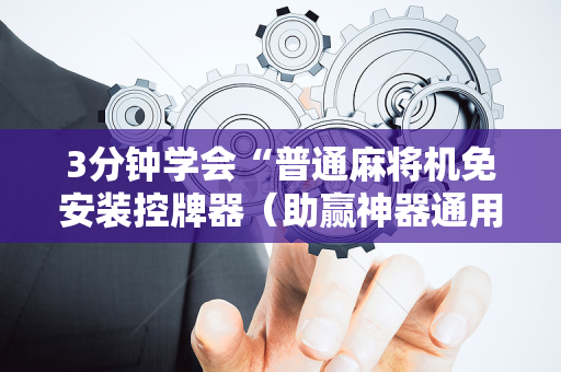 3分钟学会“普通麻将机免安装控牌器（助赢神器通用版）