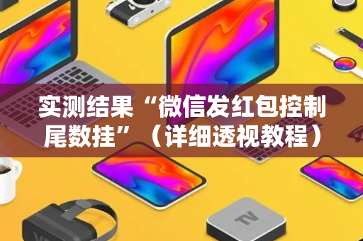 实测结果“微信发红包控制尾数挂”（详细透视教程）-哔哩哔哩