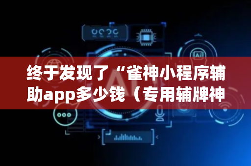 终于发现了“雀神小程序辅助app多少钱（专用辅牌神器免安装）