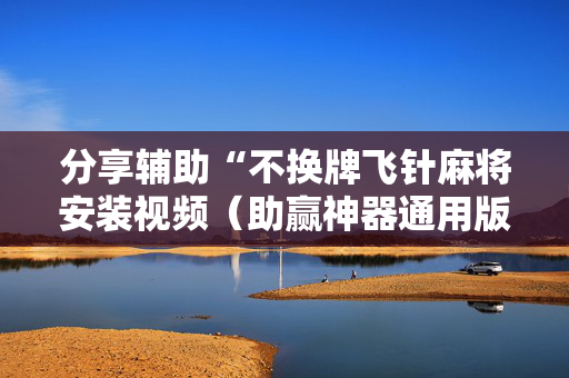 分享辅助“不换牌飞针麻将安装视频（助赢神器通用版）
