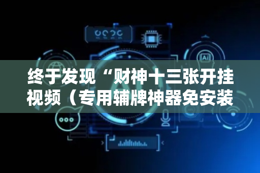 终于发现“财神十三张开挂视频（专用辅牌神器免安装）