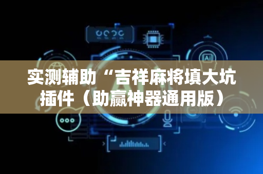 实测辅助“吉祥麻将填大坑插件（助赢神器通用版）