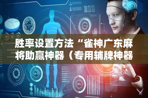 胜率设置方法“雀神广东麻将助赢神器（专用辅牌神器免安装）