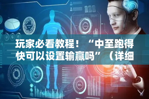 玩家必看教程！“中至跑得快可以设置输赢吗”（详细开挂教程）-哔哩哔哩