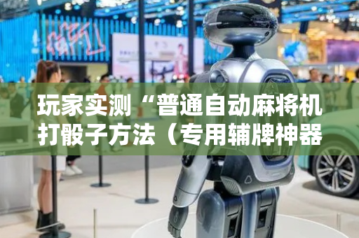 玩家实测“普通自动麻将机打骰子方法（专用辅牌神器免安装）