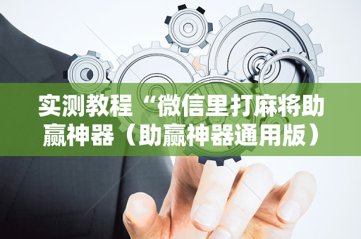 实测教程“微信里打麻将助赢神器（助赢神器通用版）