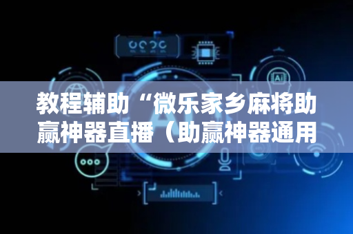 教程辅助“微乐家乡麻将助赢神器直播（助赢神器通用版）