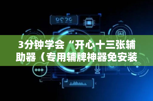 3分钟学会“开心十三张辅助器（专用辅牌神器免安装）