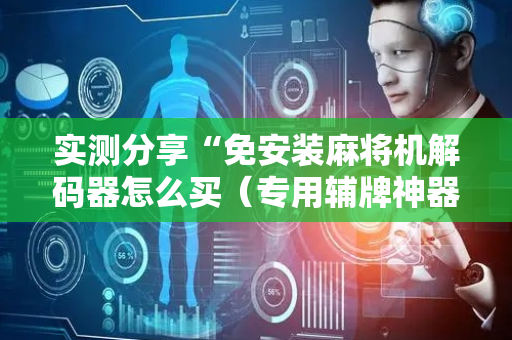 实测分享“免安装麻将机解码器怎么买（专用辅牌神器免安装）