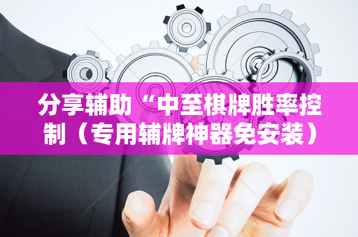 分享辅助“中至棋牌胜率控制（专用辅牌神器免安装）