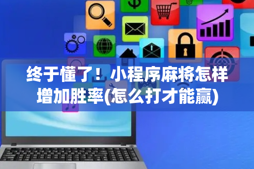 终于懂了！小程序麻将怎样增加胜率(怎么打才能赢)