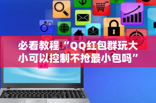 必看教程“QQ红包群玩大小可以控制不抢最小包吗”（详细透视教程）-哔哩哔哩