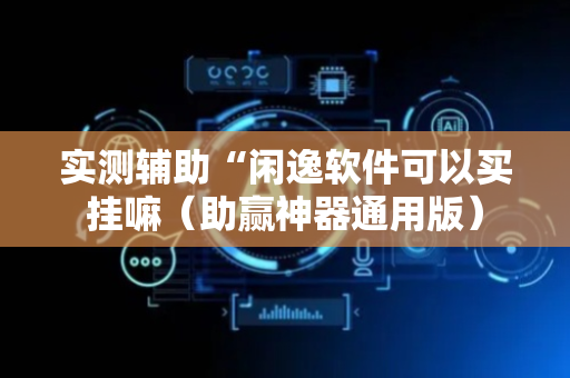 实测辅助“闲逸软件可以买挂嘛（助赢神器通用版）