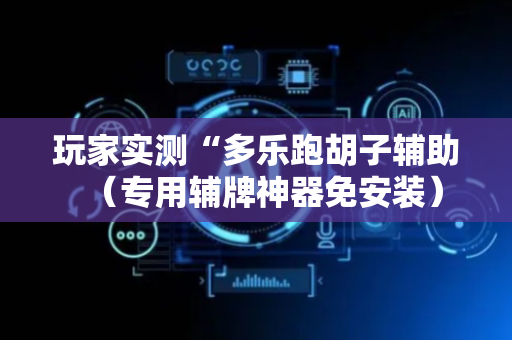 玩家实测“多乐跑胡子辅助（专用辅牌神器免安装）