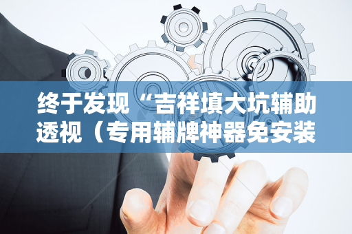终于发现“吉祥填大坑辅助透视（专用辅牌神器免安装）