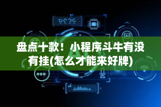 盘点十款！小程序斗牛有没有挂(怎么才能来好牌)