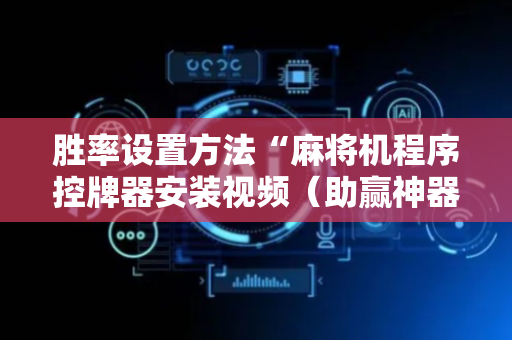 胜率设置方法“麻将机程序控牌器安装视频（助赢神器通用版）