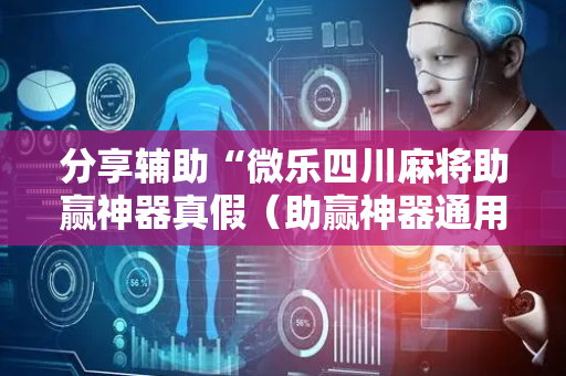 分享辅助“微乐四川麻将助赢神器真假（助赢神器通用版）
