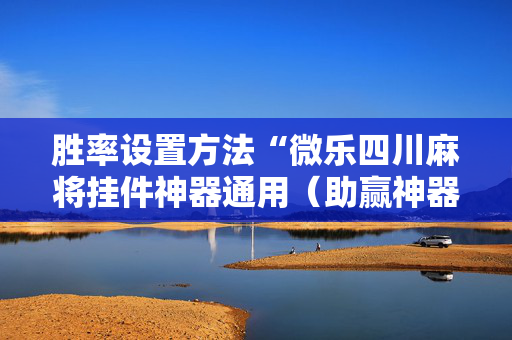 胜率设置方法“微乐四川麻将挂件神器通用（助赢神器通用版）