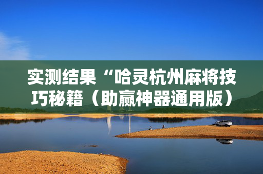 实测结果“哈灵杭州麻将技巧秘籍（助赢神器通用版）